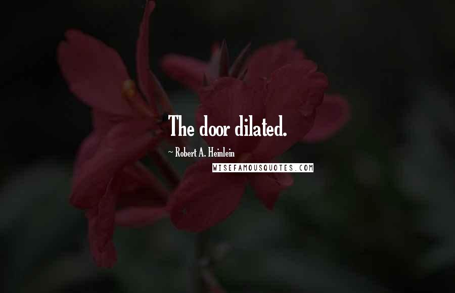Robert A. Heinlein Quotes: The door dilated.