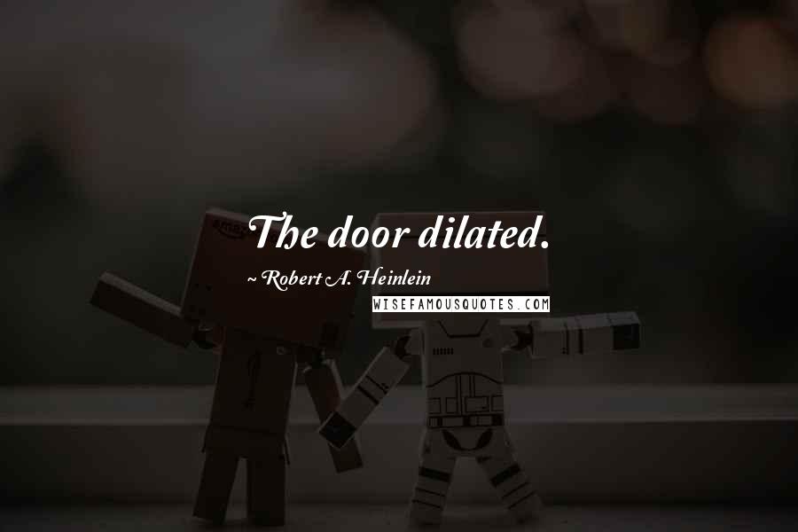 Robert A. Heinlein Quotes: The door dilated.