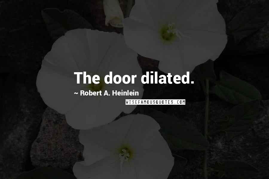 Robert A. Heinlein Quotes: The door dilated.