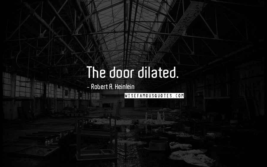 Robert A. Heinlein Quotes: The door dilated.