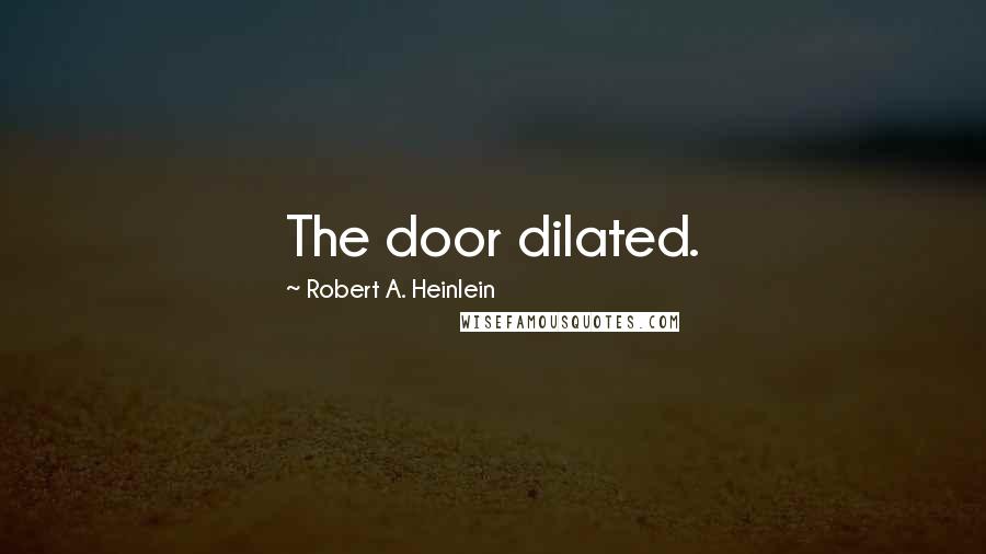 Robert A. Heinlein Quotes: The door dilated.