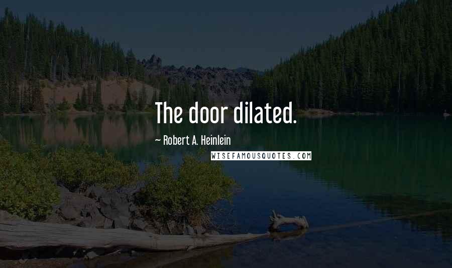 Robert A. Heinlein Quotes: The door dilated.