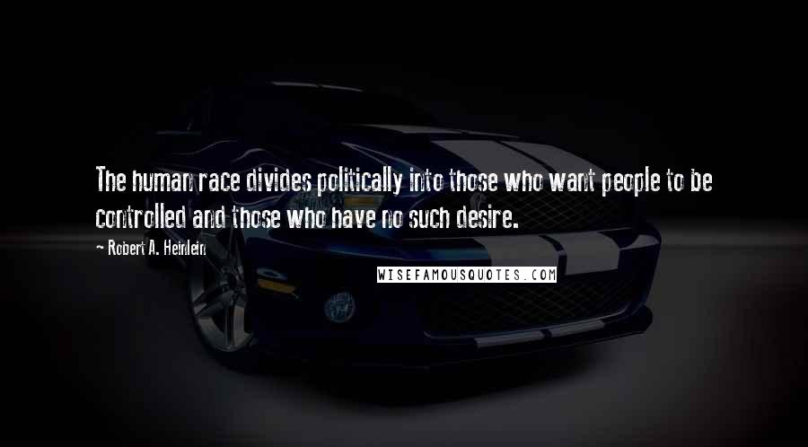 Robert A. Heinlein Quotes: The human race divides politically into those who want people to be controlled and those who have no such desire.
