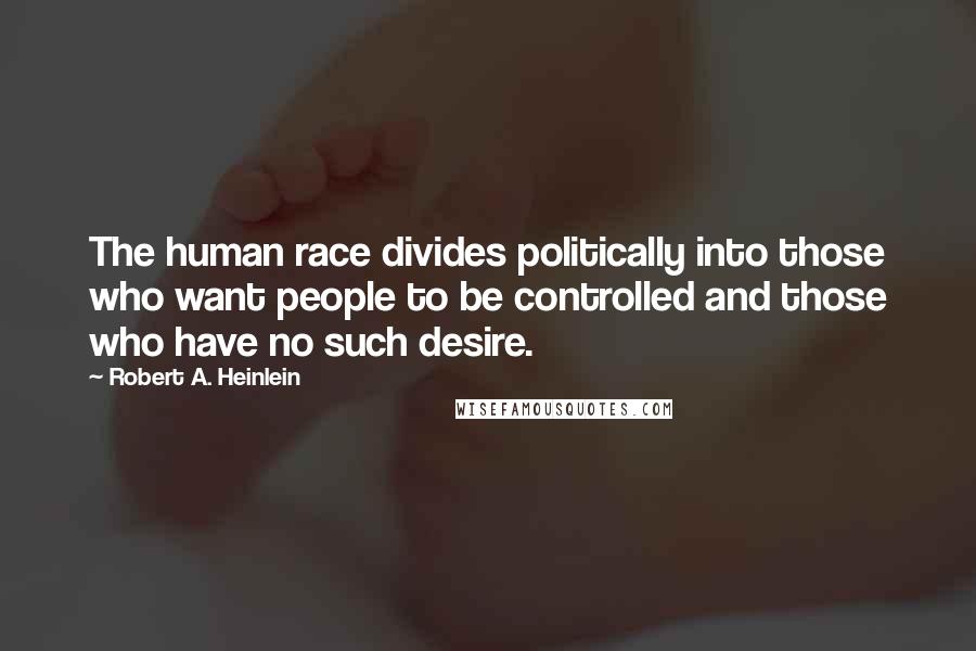 Robert A. Heinlein Quotes: The human race divides politically into those who want people to be controlled and those who have no such desire.