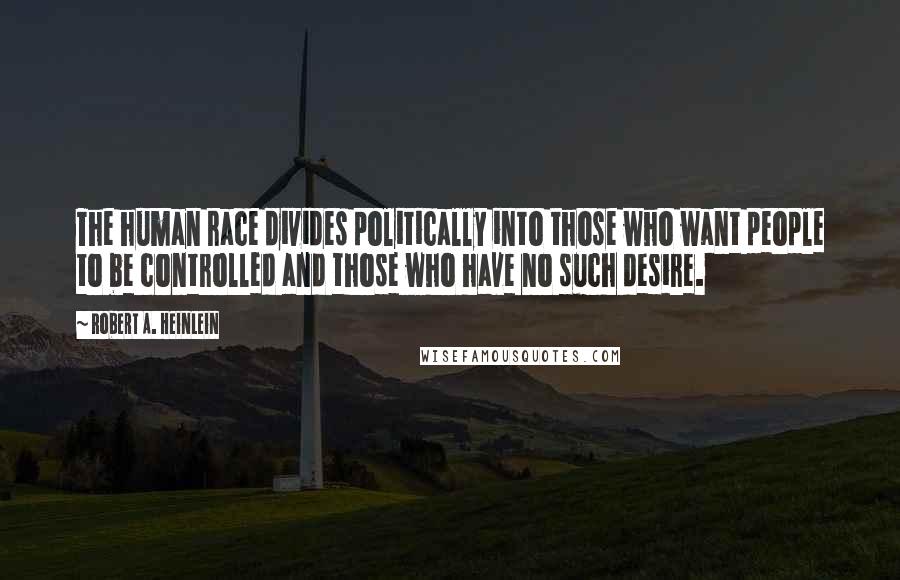 Robert A. Heinlein Quotes: The human race divides politically into those who want people to be controlled and those who have no such desire.