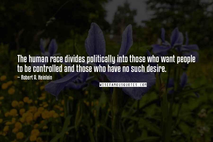 Robert A. Heinlein Quotes: The human race divides politically into those who want people to be controlled and those who have no such desire.