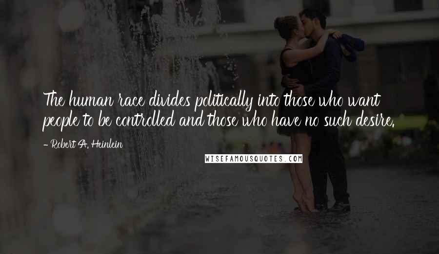 Robert A. Heinlein Quotes: The human race divides politically into those who want people to be controlled and those who have no such desire.