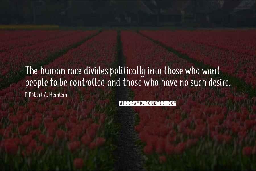 Robert A. Heinlein Quotes: The human race divides politically into those who want people to be controlled and those who have no such desire.