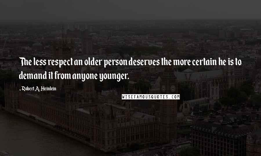 Robert A. Heinlein Quotes: The less respect an older person deserves the more certain he is to demand it from anyone younger.