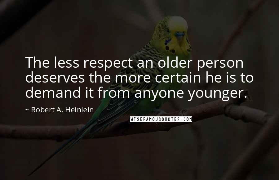 Robert A. Heinlein Quotes: The less respect an older person deserves the more certain he is to demand it from anyone younger.