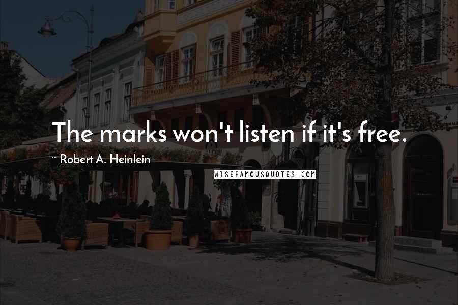 Robert A. Heinlein Quotes: The marks won't listen if it's free.