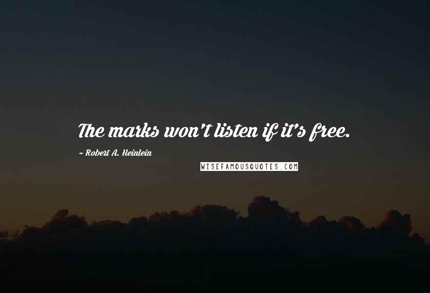 Robert A. Heinlein Quotes: The marks won't listen if it's free.