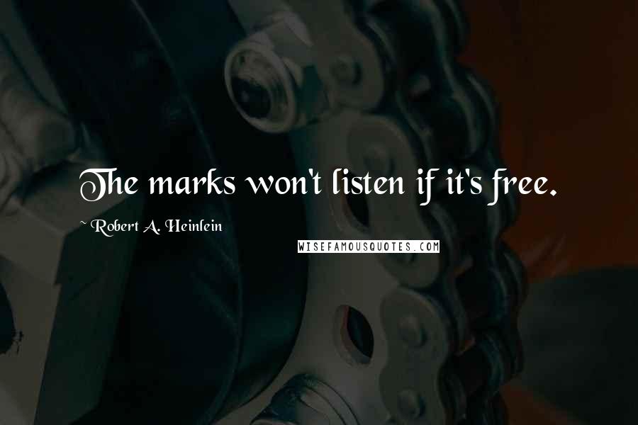 Robert A. Heinlein Quotes: The marks won't listen if it's free.