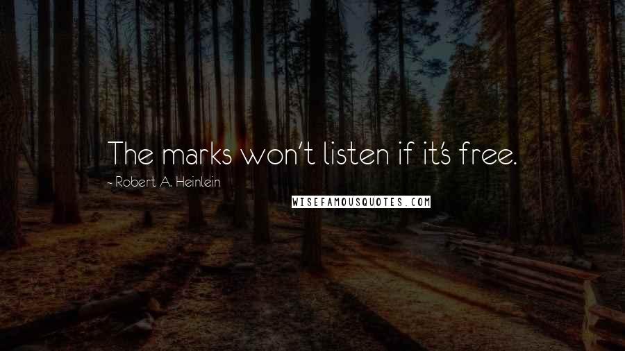 Robert A. Heinlein Quotes: The marks won't listen if it's free.