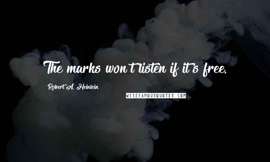 Robert A. Heinlein Quotes: The marks won't listen if it's free.
