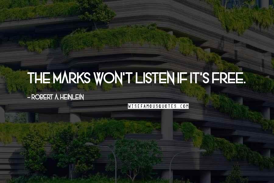 Robert A. Heinlein Quotes: The marks won't listen if it's free.