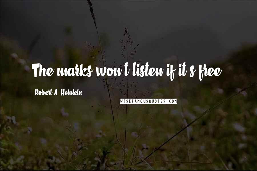 Robert A. Heinlein Quotes: The marks won't listen if it's free.