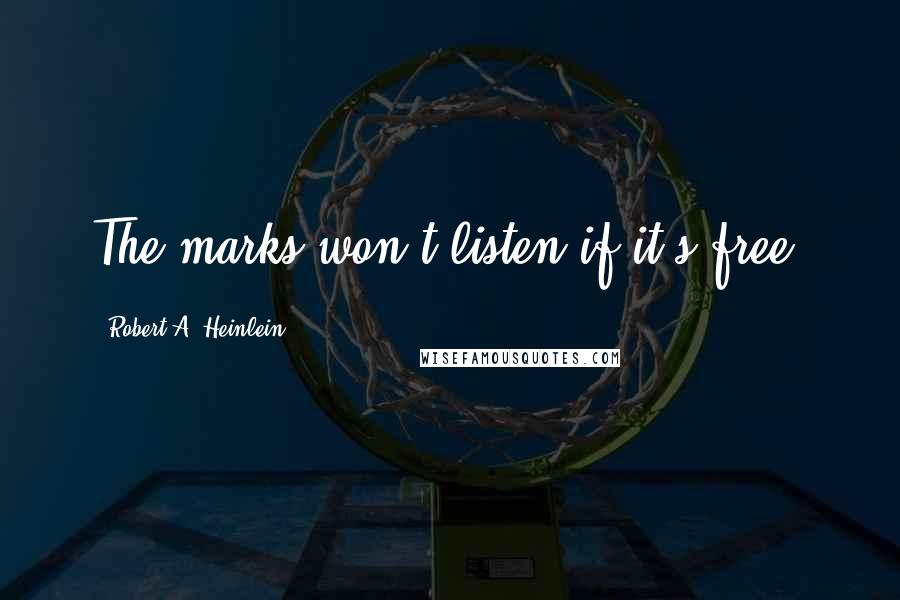 Robert A. Heinlein Quotes: The marks won't listen if it's free.