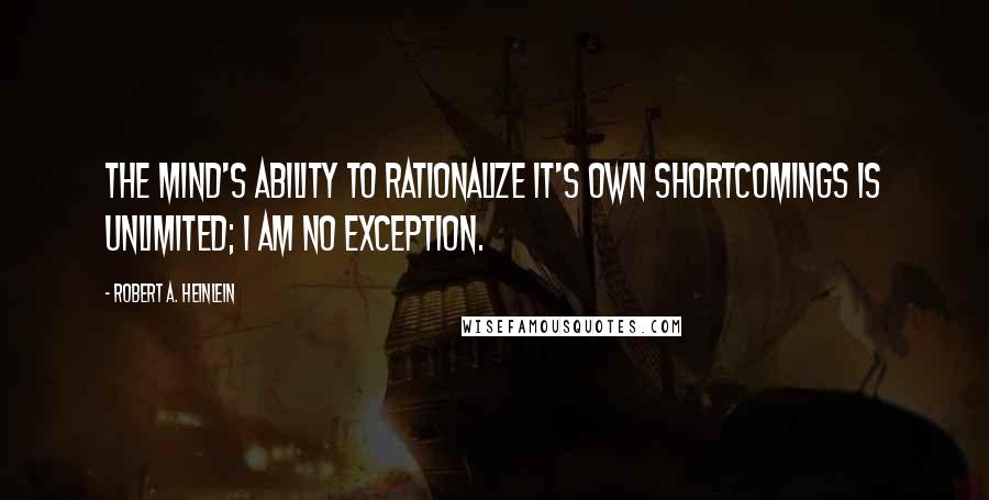 Robert A. Heinlein Quotes: The mind's ability to rationalize it's own shortcomings is unlimited; I am no exception.