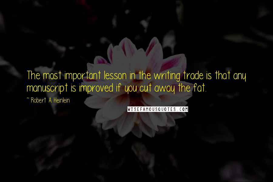 Robert A. Heinlein Quotes: The most important lesson in the writing trade is that any manuscript is improved if you cut away the fat.