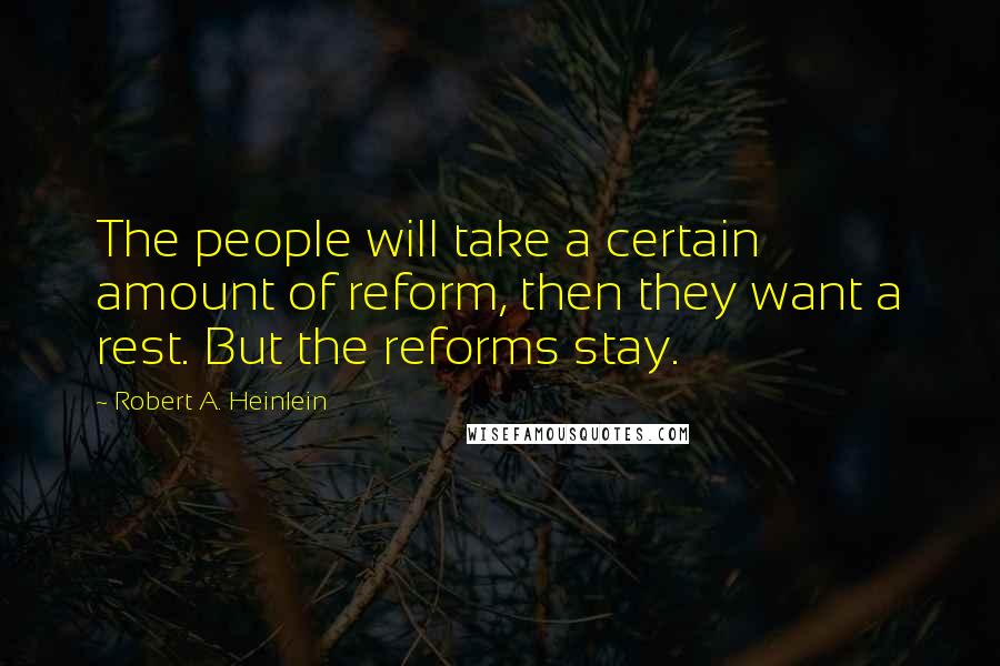 Robert A. Heinlein Quotes: The people will take a certain amount of reform, then they want a rest. But the reforms stay.