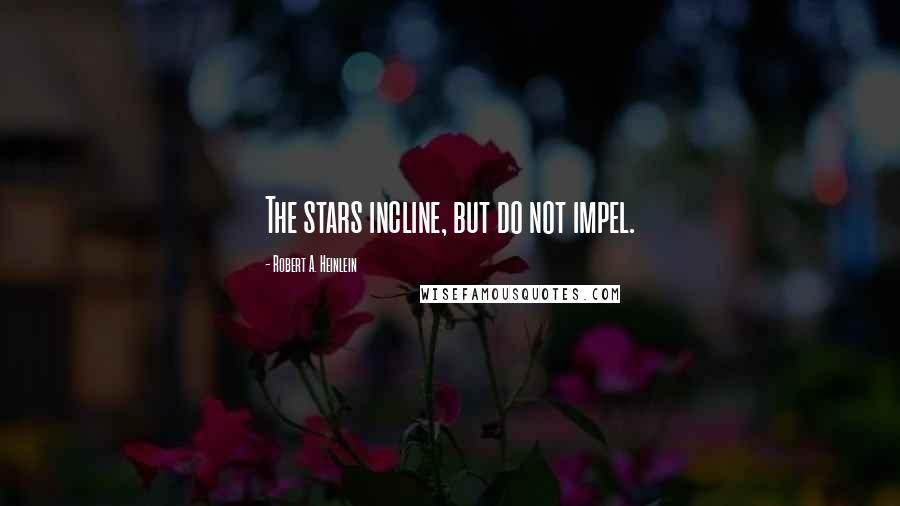 Robert A. Heinlein Quotes: The stars incline, but do not impel.