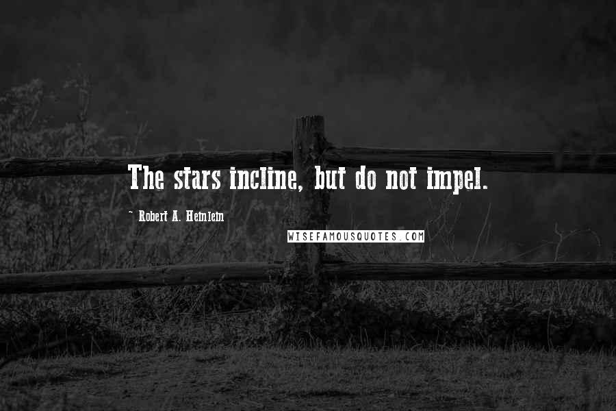Robert A. Heinlein Quotes: The stars incline, but do not impel.