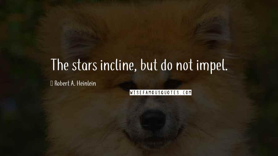 Robert A. Heinlein Quotes: The stars incline, but do not impel.