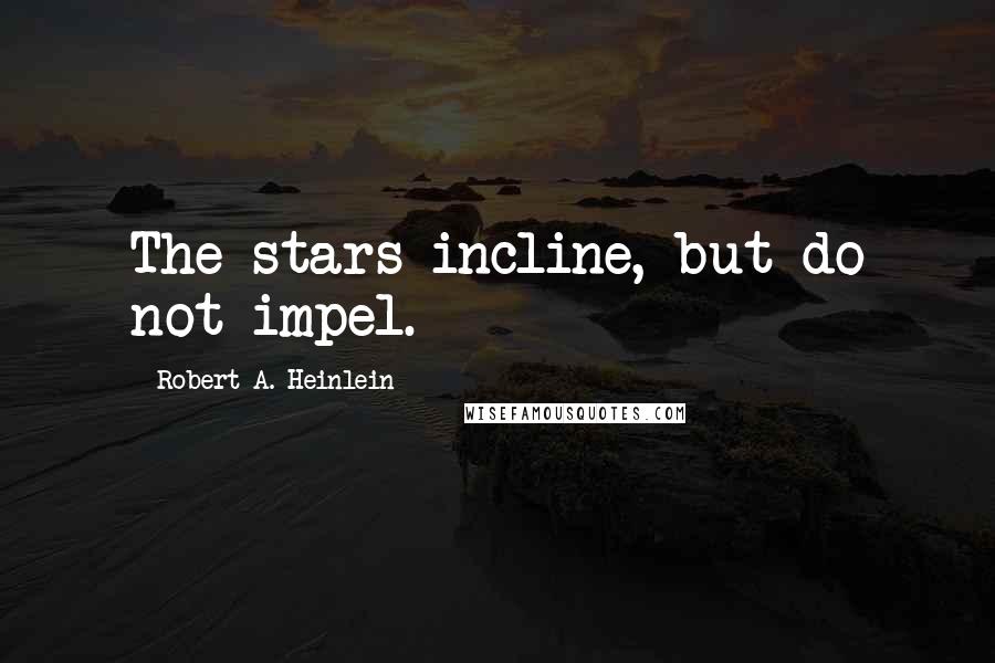 Robert A. Heinlein Quotes: The stars incline, but do not impel.