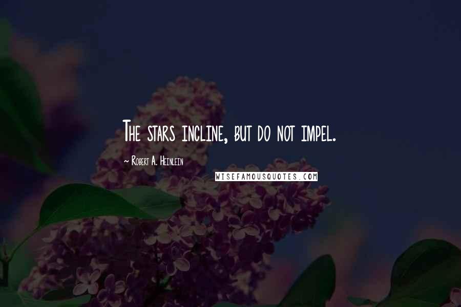 Robert A. Heinlein Quotes: The stars incline, but do not impel.