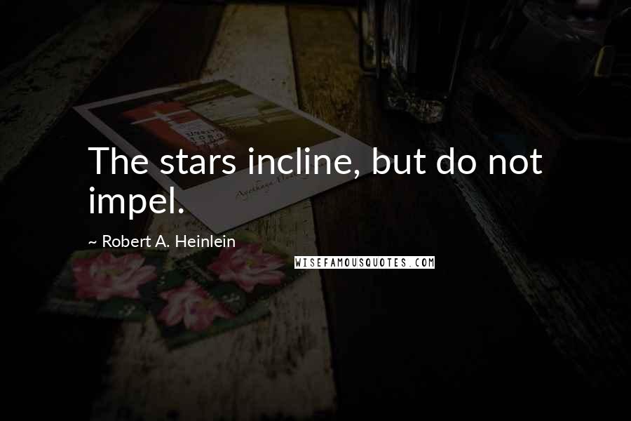 Robert A. Heinlein Quotes: The stars incline, but do not impel.