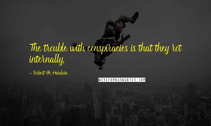 Robert A. Heinlein Quotes: The trouble with conspiracies is that they rot internally.