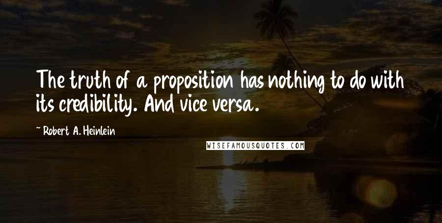 Robert A. Heinlein Quotes: The truth of a proposition has nothing to do with its credibility. And vice versa.