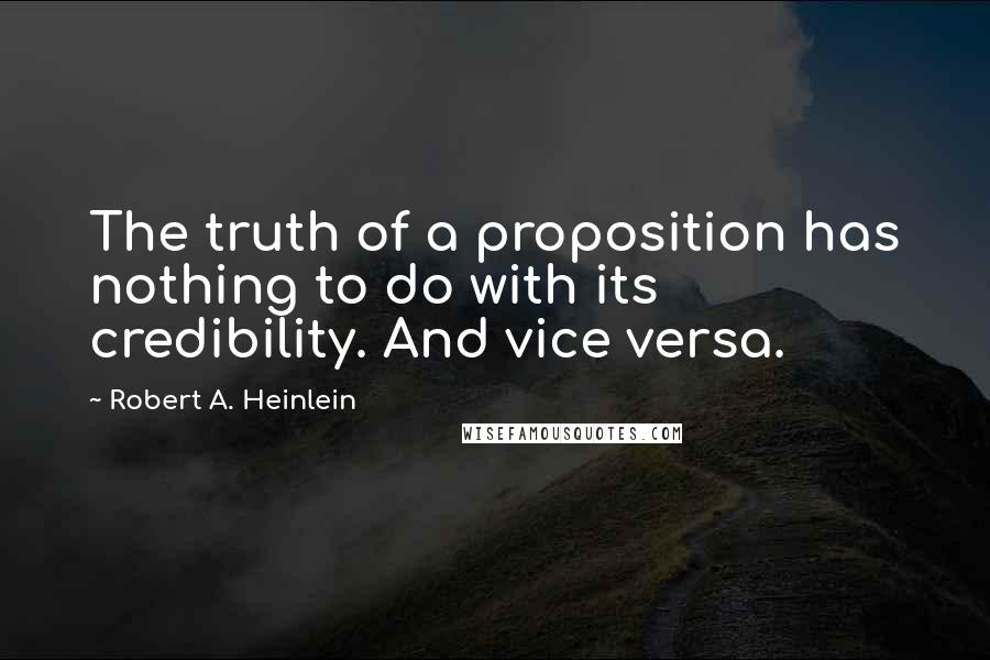 Robert A. Heinlein Quotes: The truth of a proposition has nothing to do with its credibility. And vice versa.