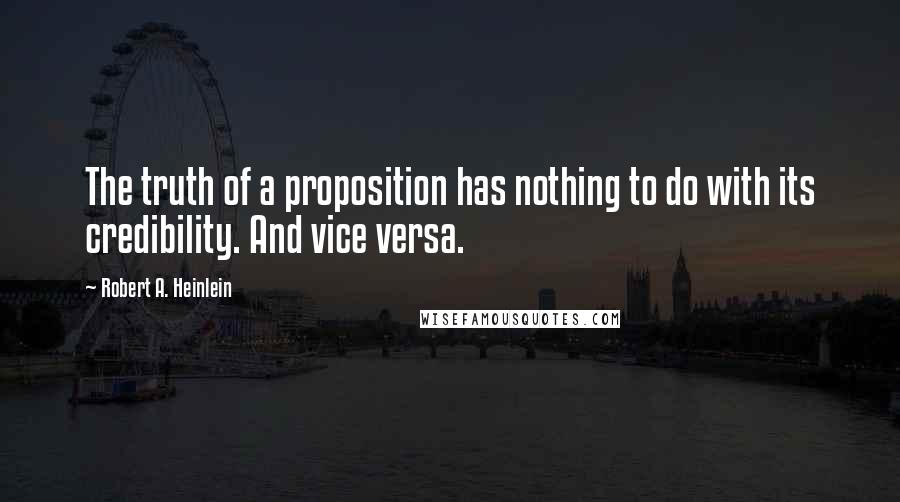 Robert A. Heinlein Quotes: The truth of a proposition has nothing to do with its credibility. And vice versa.