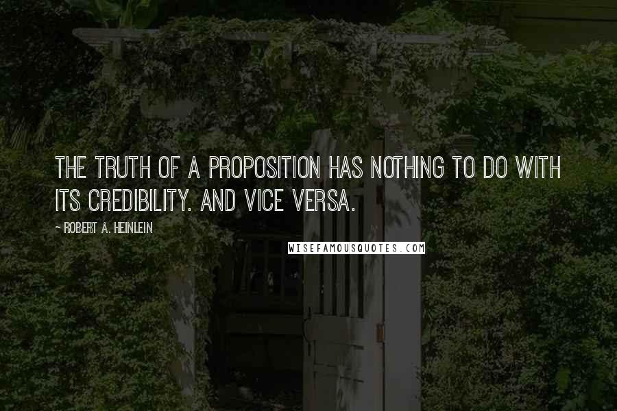 Robert A. Heinlein Quotes: The truth of a proposition has nothing to do with its credibility. And vice versa.