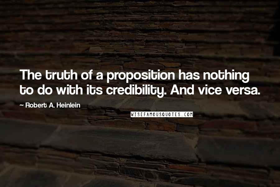 Robert A. Heinlein Quotes: The truth of a proposition has nothing to do with its credibility. And vice versa.