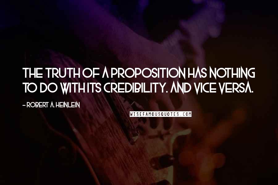 Robert A. Heinlein Quotes: The truth of a proposition has nothing to do with its credibility. And vice versa.
