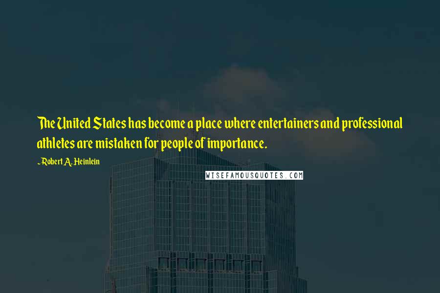 Robert A. Heinlein Quotes: The United States has become a place where entertainers and professional athletes are mistaken for people of importance.
