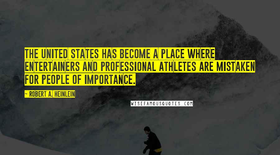 Robert A. Heinlein Quotes: The United States has become a place where entertainers and professional athletes are mistaken for people of importance.