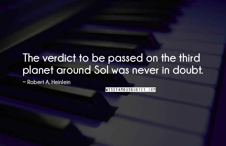 Robert A. Heinlein Quotes: The verdict to be passed on the third planet around Sol was never in doubt.
