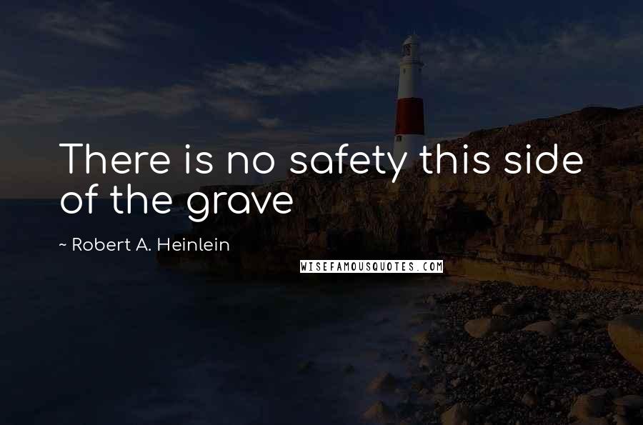 Robert A. Heinlein Quotes: There is no safety this side of the grave