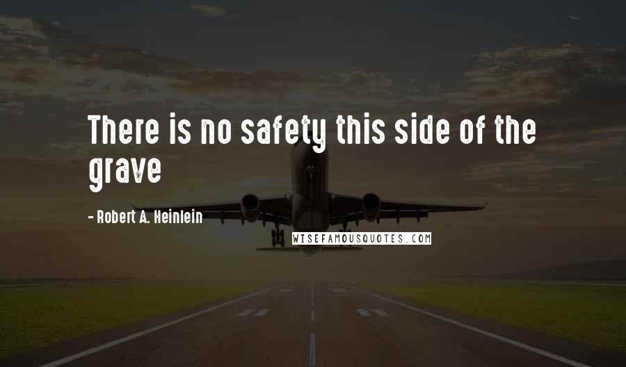 Robert A. Heinlein Quotes: There is no safety this side of the grave