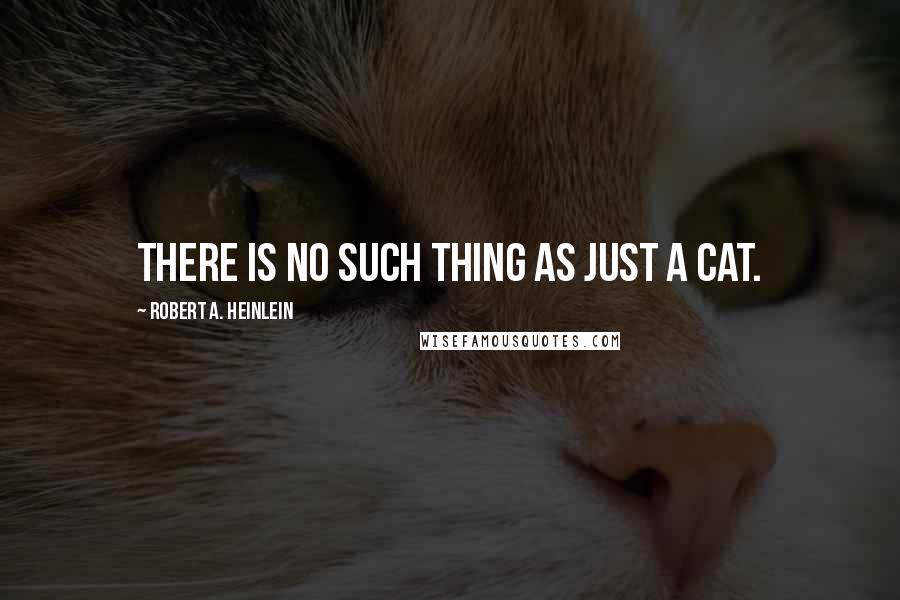 Robert A. Heinlein Quotes: There is no such thing as Just a cat.