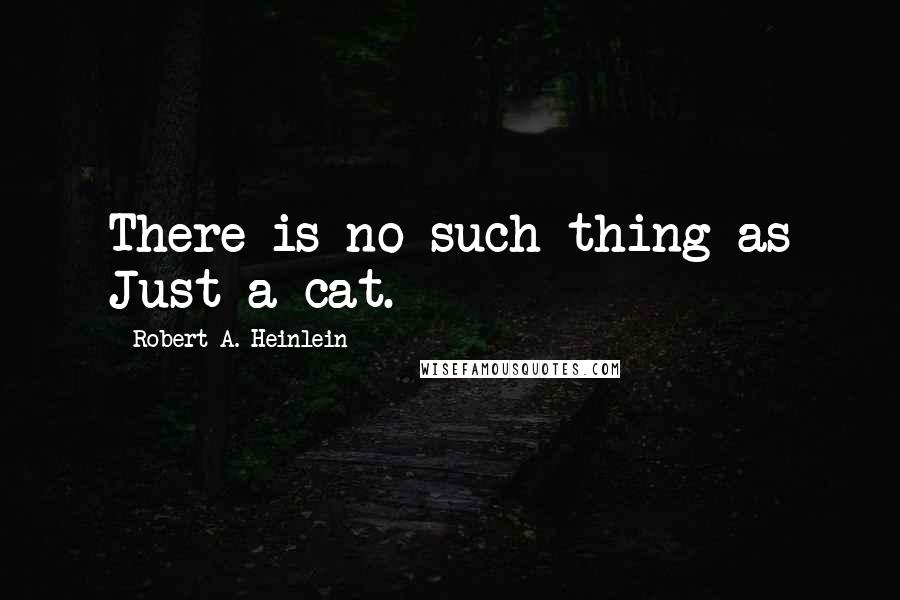 Robert A. Heinlein Quotes: There is no such thing as Just a cat.