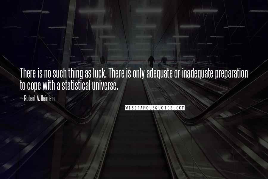 Robert A. Heinlein Quotes: There is no such thing as luck. There is only adequate or inadequate preparation to cope with a statistical universe.