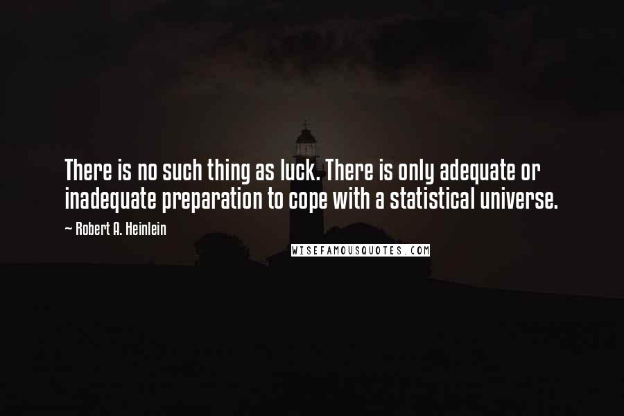 Robert A. Heinlein Quotes: There is no such thing as luck. There is only adequate or inadequate preparation to cope with a statistical universe.