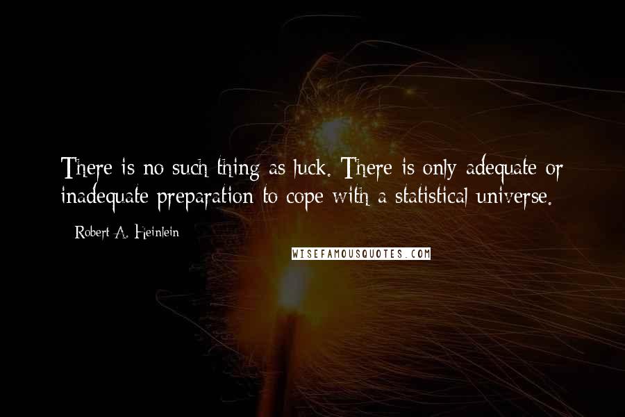 Robert A. Heinlein Quotes: There is no such thing as luck. There is only adequate or inadequate preparation to cope with a statistical universe.