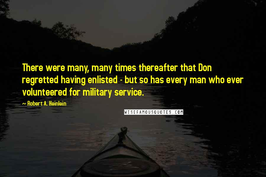 Robert A. Heinlein Quotes: There were many, many times thereafter that Don regretted having enlisted - but so has every man who ever volunteered for military service.