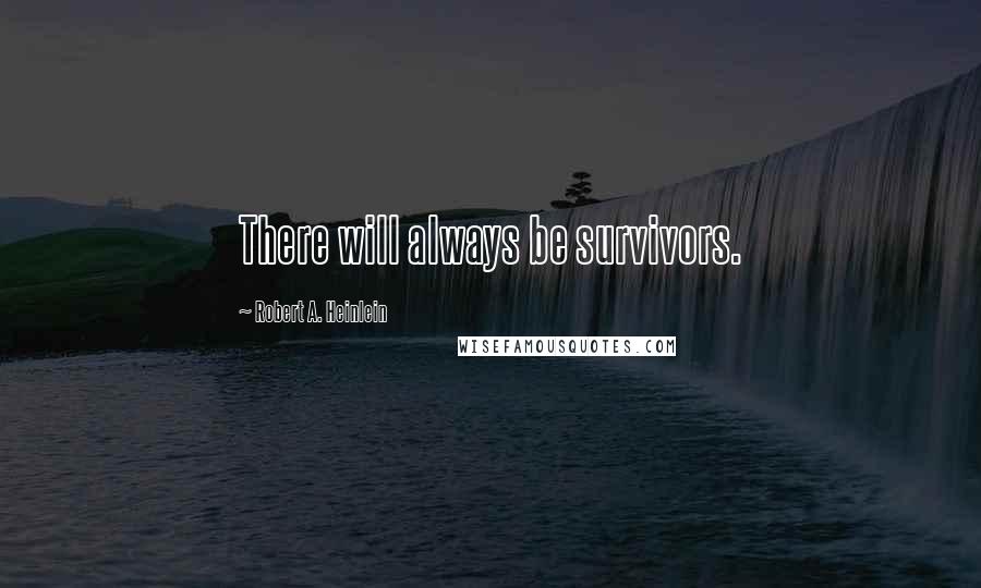 Robert A. Heinlein Quotes: There will always be survivors.